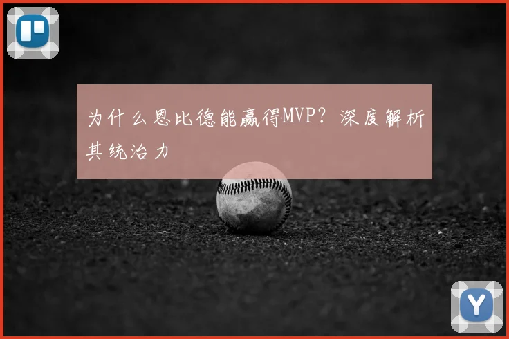 为什么恩比德能赢得MVP?深度解析其统治力