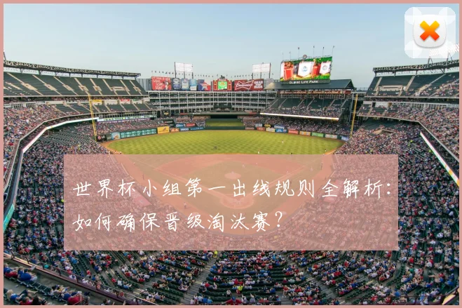 世界杯小组第一出线规则全解析：如何确保晋级淘汰赛？
