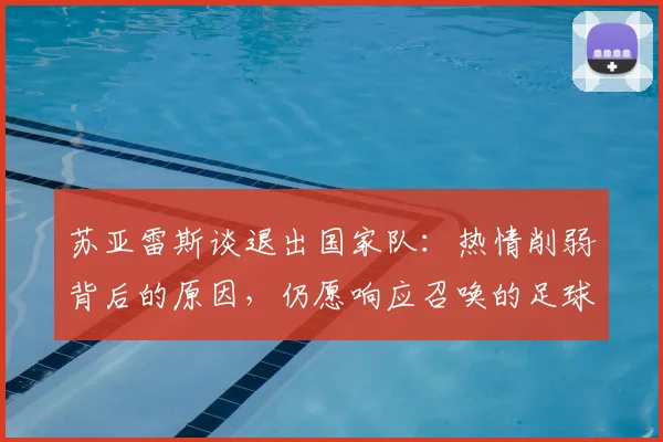 苏亚雷斯谈退出国家队：热情削弱背后的原因，仍愿响应召唤的足球人生