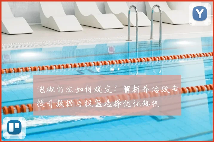 泡椒打法如何蜕变?解析乔治效率提升数据与投篮选择优化路径