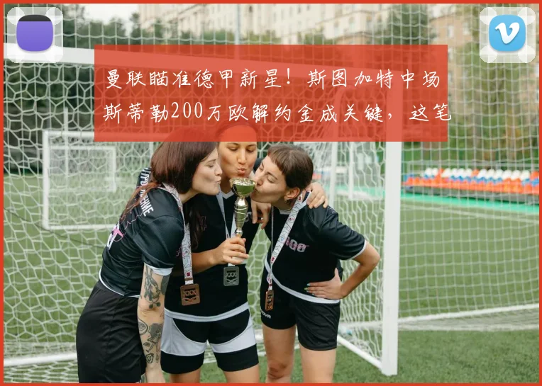 曼联瞄准德甲新星!斯图加特中场斯蒂勒200万欧解约金成关键,这笔交易划算吗?