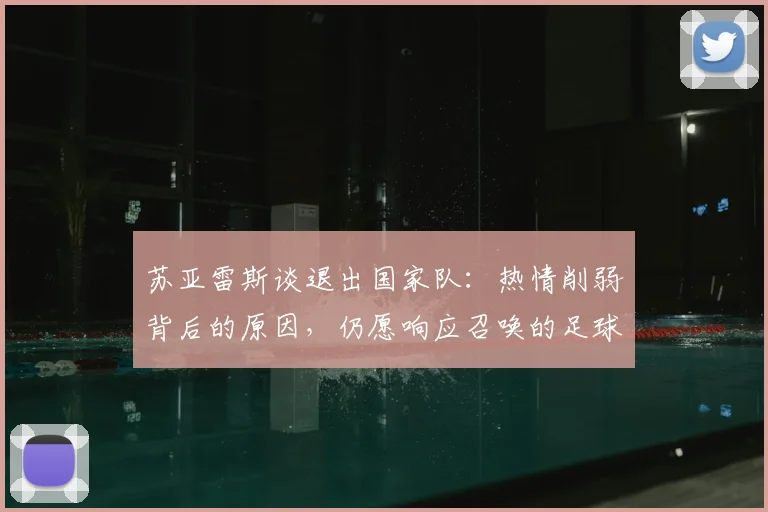 苏亚雷斯谈退出国家队：热情削弱背后的原因，仍愿响应召唤的足球人生