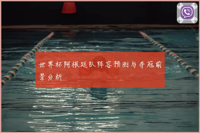 世界杯阿根廷队阵容预测与夺冠前景分析