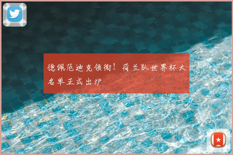 德佩范迪克领衔!荷兰队世界杯大名单正式出炉