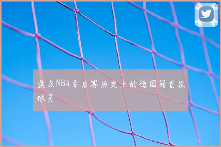 盘点NBA季后赛历史上的德国籍首发球员