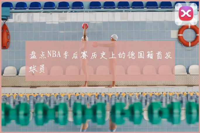盘点NBA季后赛历史上的德国籍首发球员