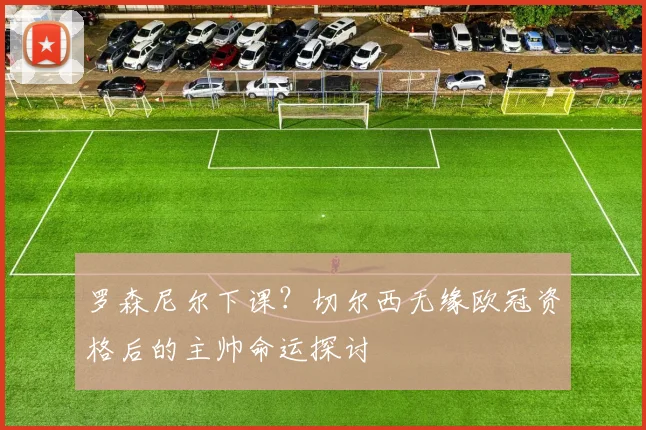 罗森尼尔下课?切尔西无缘欧冠资格后的主帅命运探讨
