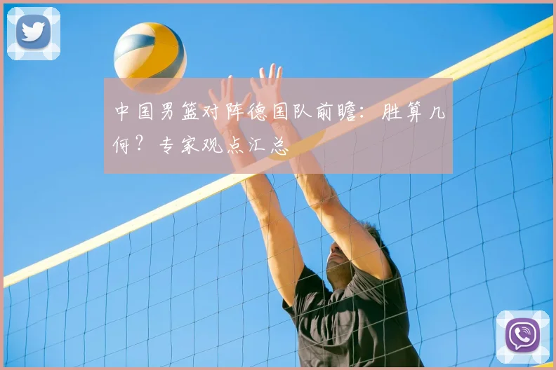 中国男篮对阵德国队前瞻:胜算几何?专家观点汇总